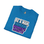 Unisex Softstyle T-Shirt - 'Be a Man, Fight for Women's Rights' - Empowerment Tee