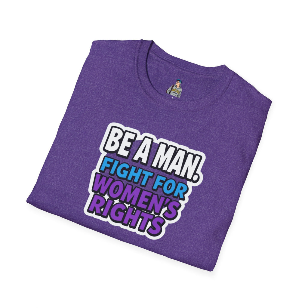Unisex Softstyle T-Shirt - 'Be a Man, Fight for Women's Rights' - Empowerment Tee