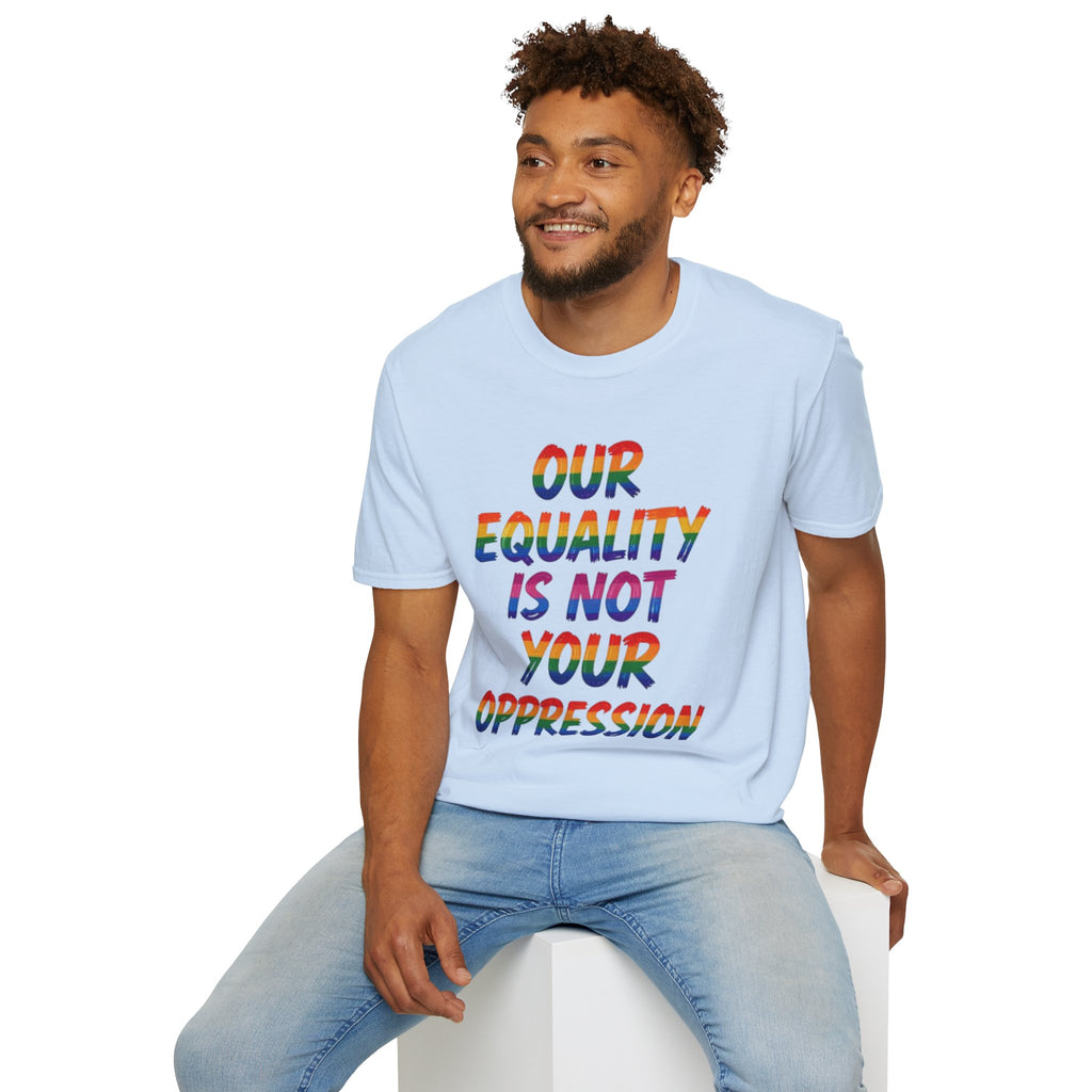LGBTQ+ Pride T-Shirt — "Our Equality Is Not Your Oppression" Statement Tee