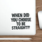 Die-Cut Stickers - WHEN DID YOU CHOOSE TO BE STRAIGHT??