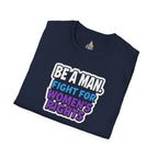 Unisex Softstyle T-Shirt - 'Be a Man, Fight for Women's Rights' - Empowerment Tee