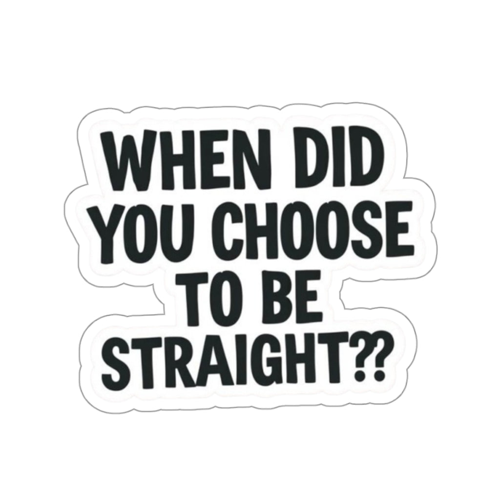 Die-Cut Stickers - WHEN DID YOU CHOOSE TO BE STRAIGHT??
