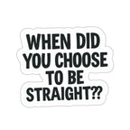 Die-Cut Stickers - WHEN DID YOU CHOOSE TO BE STRAIGHT??
