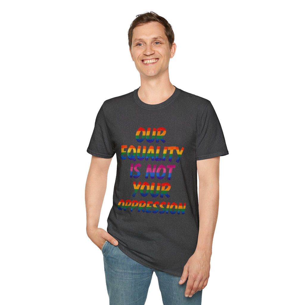 LGBTQ+ Pride T-Shirt — "Our Equality Is Not Your Oppression" Statement Tee