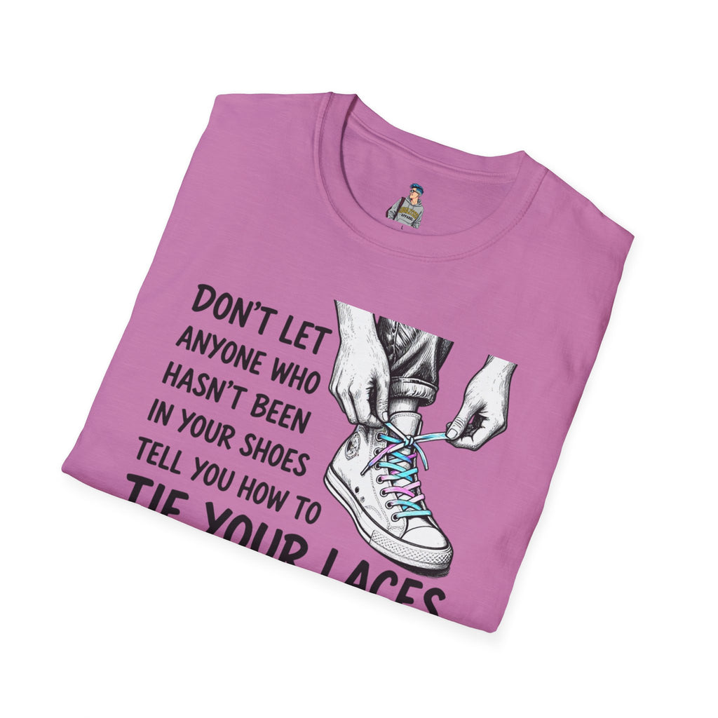 Don't Let Anyone T-Shirt — “Don’t Let Anyone Who Hasn’t Been In Your Shoes Tell You How To Tie Your Laces” Trans Colors