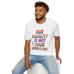 LGBTQ+ Pride T-Shirt — "Our Equality Is Not Your Oppression" Statement Tee