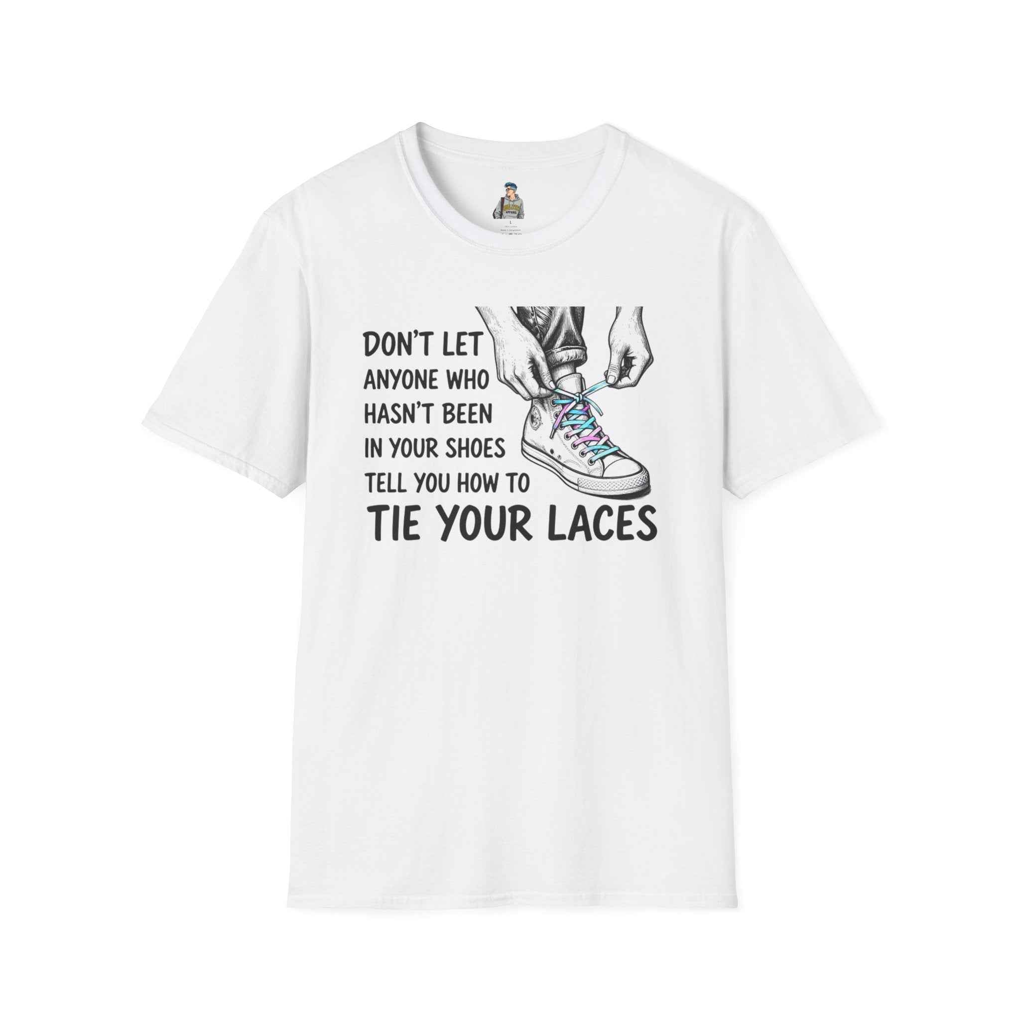T-Shirt — “Don’t Let Anyone Who Hasn’t Been In Your Shoes Tell You How To Tie Your Laces” Trans Colors