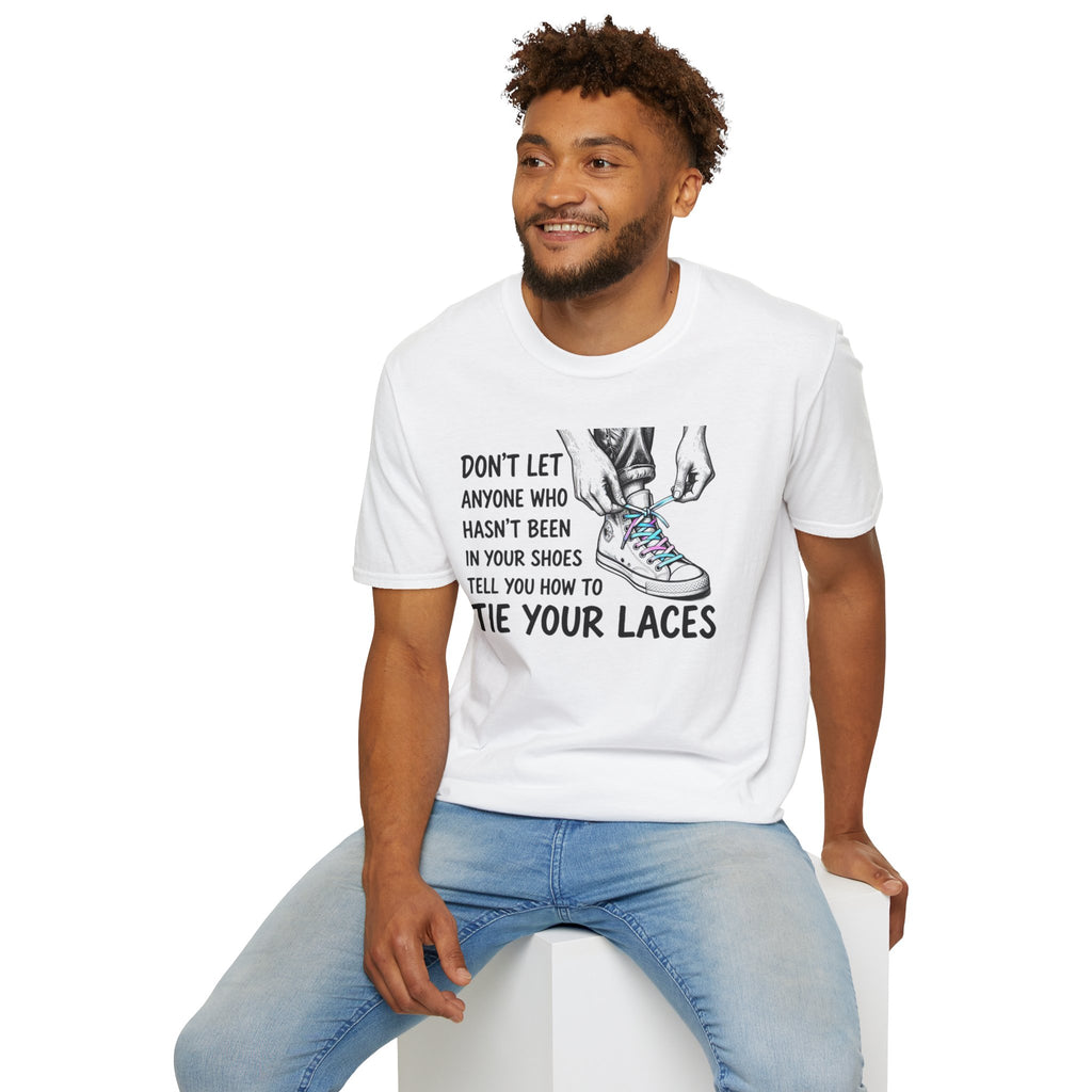 Don't Let Anyone T-Shirt — “Don’t Let Anyone Who Hasn’t Been In Your Shoes Tell You How To Tie Your Laces” Trans Colors