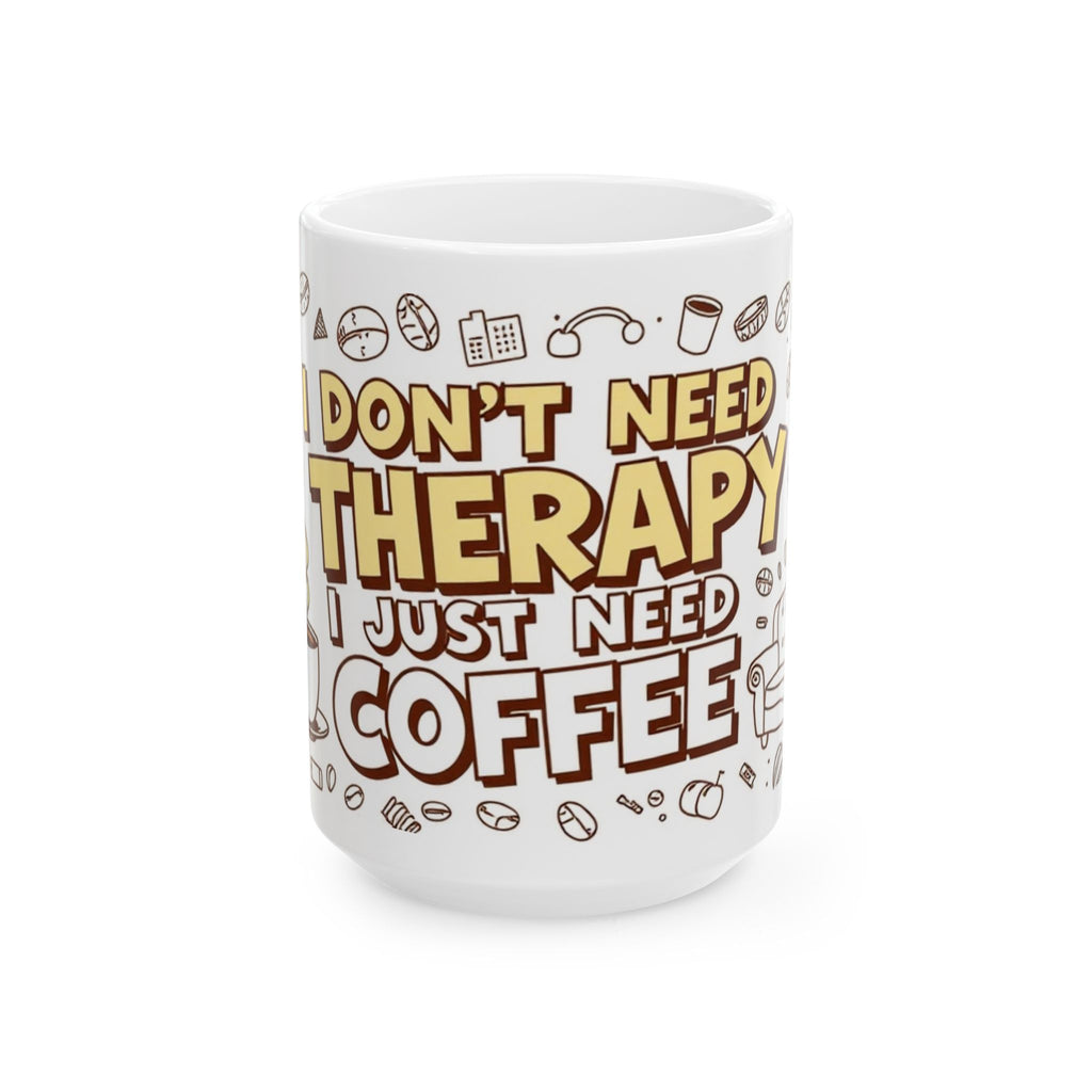 I don't need therapy, I just need coffee! - Ceramic Mug - Perfect Gift for Coffee Lovers