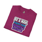 Unisex Softstyle T-Shirt - 'Be a Man, Fight for Women's Rights' - Empowerment Tee