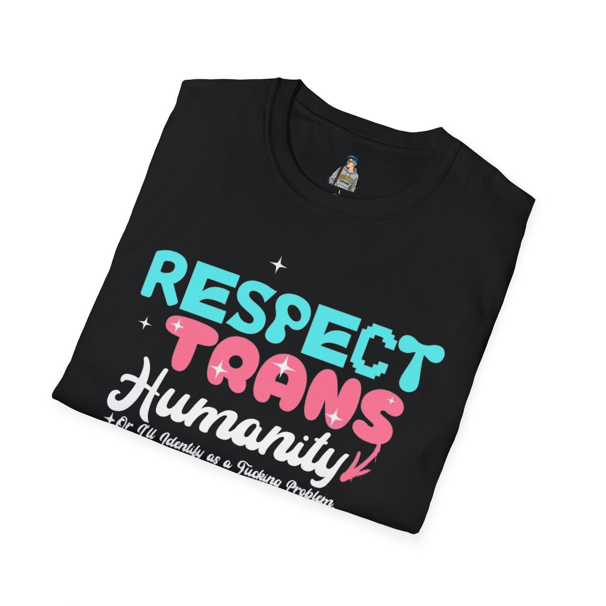 Respect Trans Humanity, or I'll Identify as a F**king Problem! Unisex Softstyle T-Shirt