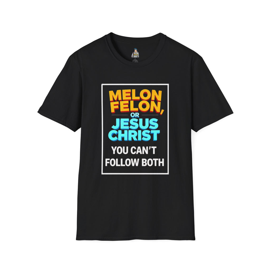 Political Unisex T-Shirt - Melon Felon or Jesus Christ? You Can't Follow Both