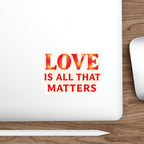 Die-Cut Stickers - LOVE IS ALL THAT MATTERS