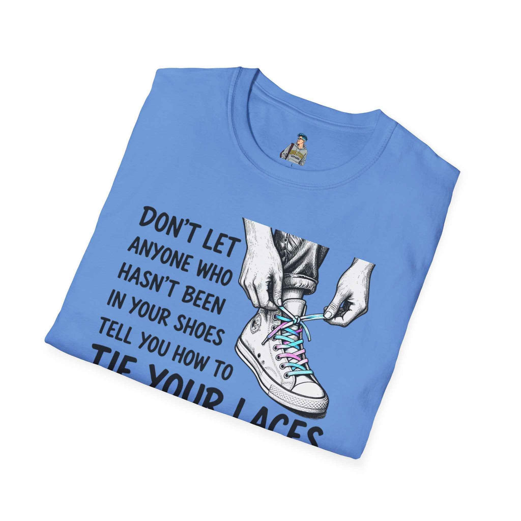 T-Shirt — “Don’t Let Anyone Who Hasn’t Been In Your Shoes Tell You How To Tie Your Laces” Trans Colors
