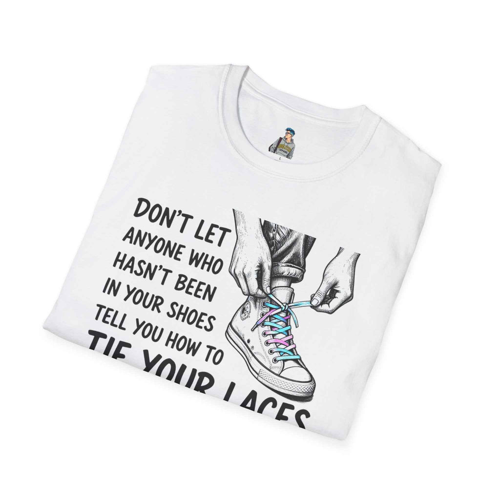 T-Shirt — “Don’t Let Anyone Who Hasn’t Been In Your Shoes Tell You How To Tie Your Laces” Trans Colors