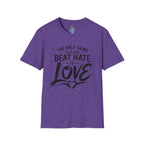 T-Shirt — "The Only Thing That Can Beat Hate Is Love" Inspirational Tee