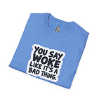 Unisex Softstyle T-Shirt - 'You Say Woke Like It's a Bad Thing'