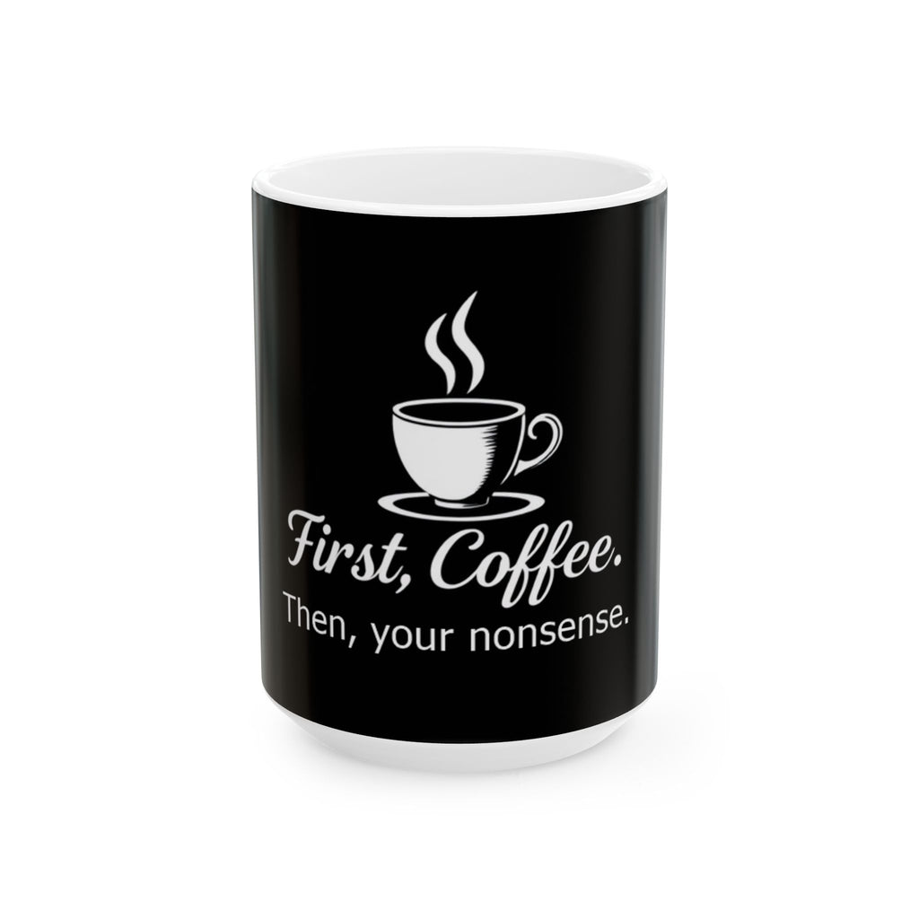 First, Coffee. Then, your nonsense. - Ceramic Mug - Perfect Gift for Coffee Lovers