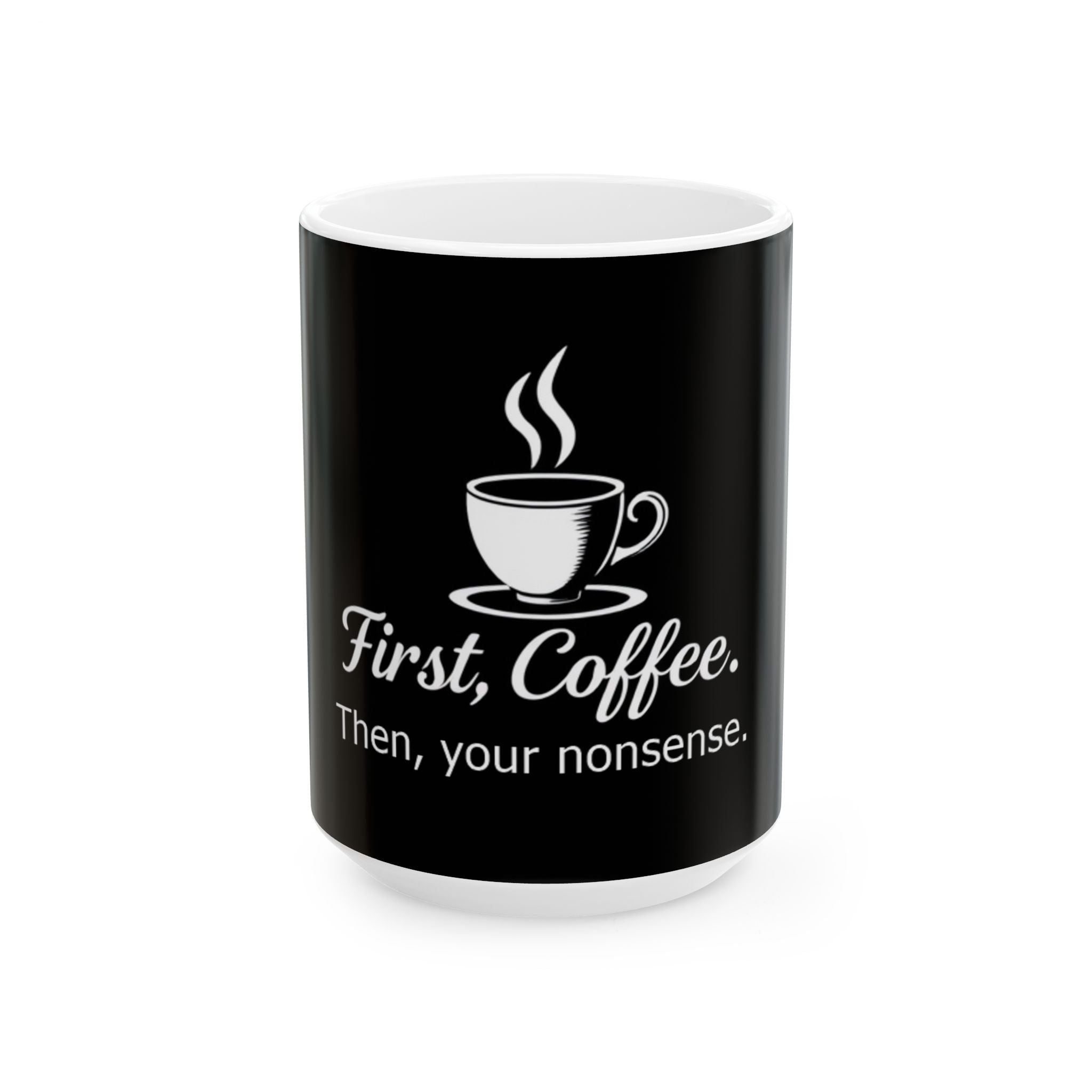 First, Coffee. Then, your nonsense. - Ceramic Mug - Perfect Gift for Coffee Lovers