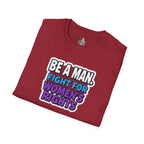 Unisex Softstyle T-Shirt - 'Be a Man, Fight for Women's Rights' - Empowerment Tee