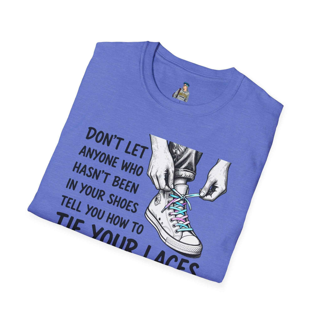 T-Shirt — “Don’t Let Anyone Who Hasn’t Been In Your Shoes Tell You How To Tie Your Laces” Trans Colors