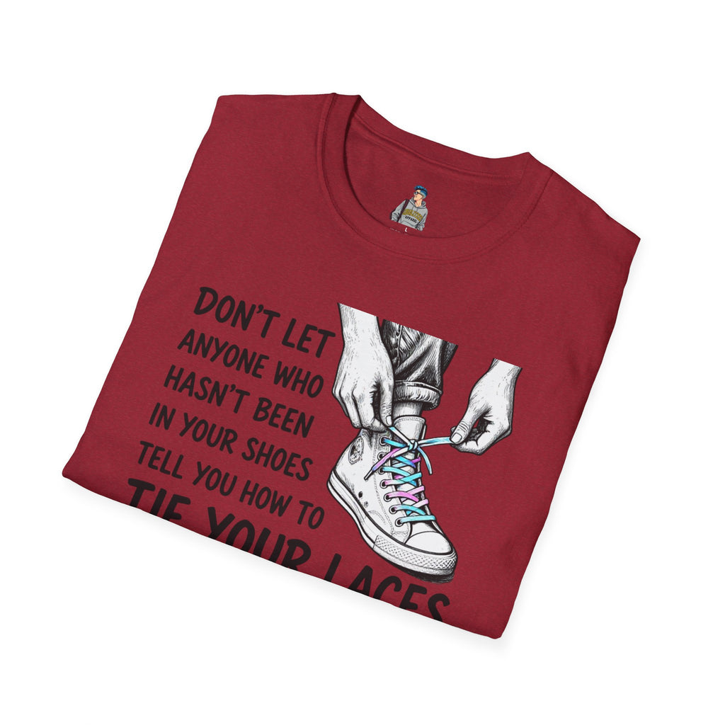Don't Let Anyone T-Shirt — “Don’t Let Anyone Who Hasn’t Been In Your Shoes Tell You How To Tie Your Laces” Trans Colors