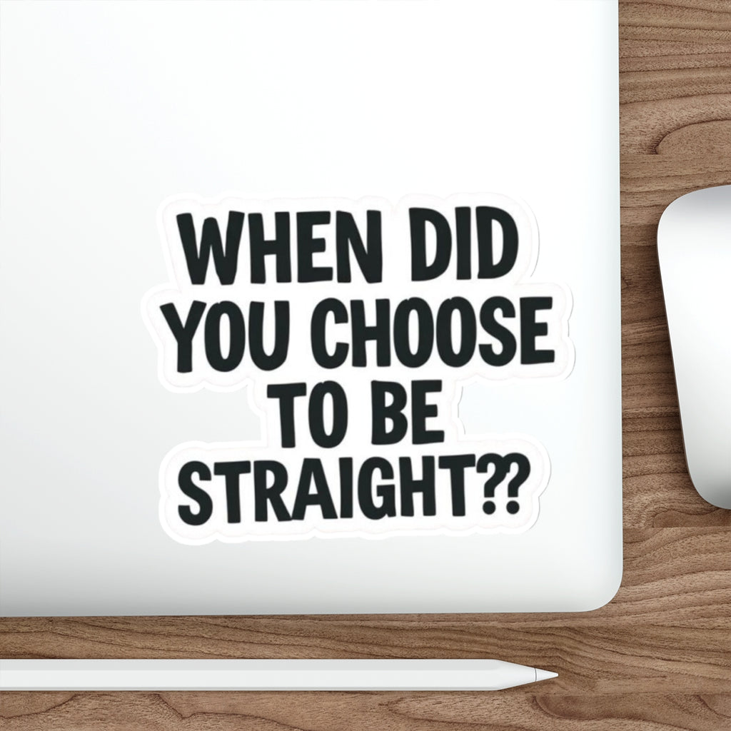 Die-Cut Stickers - WHEN DID YOU CHOOSE TO BE STRAIGHT??