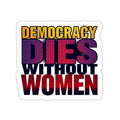 DEMOCRACY DIES WITHOUT WOMEN Sticker - EqualiTees.Me