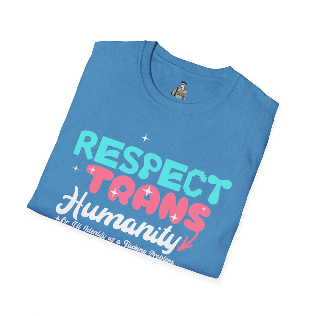 Respect Trans Humanity, or I'll Identify as a F**king Problem! Unisex Softstyle T-Shirt