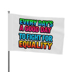 Every Day's a Good Day to Fight For Equality - Pride Flag