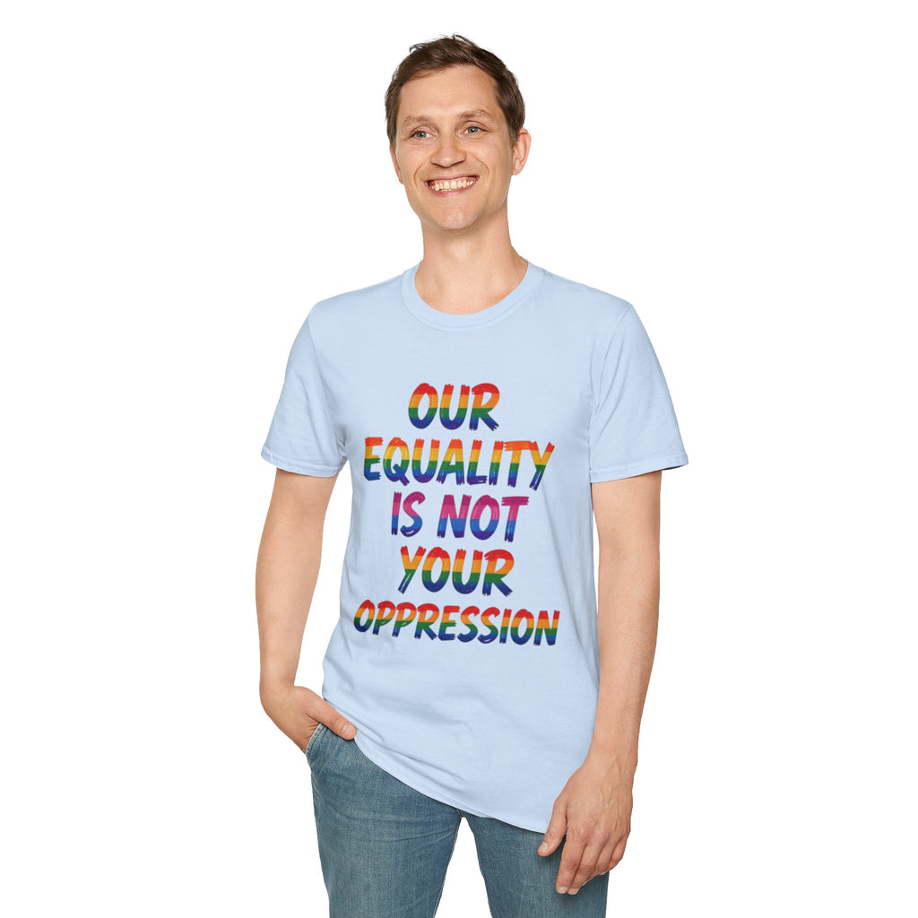LGBTQ+ Pride T-Shirt — "Our Equality Is Not Your Oppression" Statement Tee
