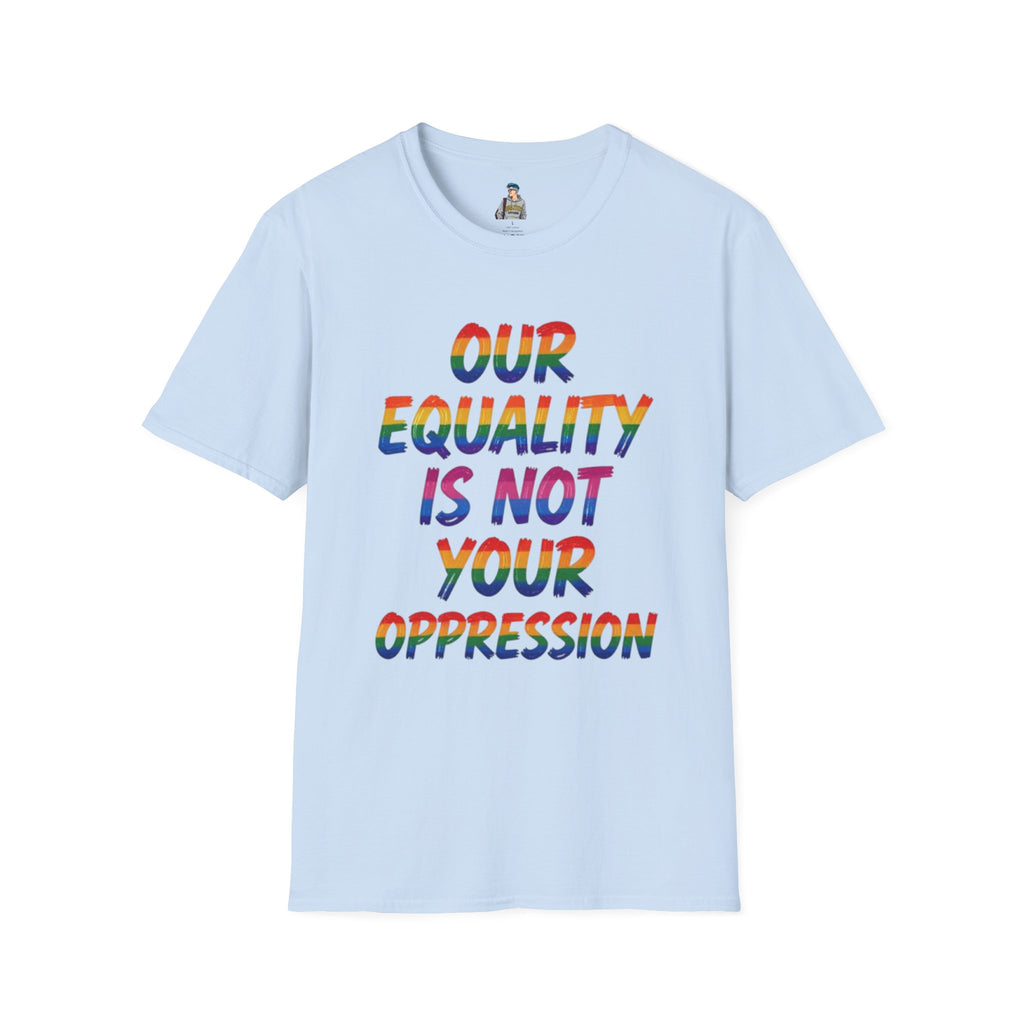 LGBTQ+ Pride T-Shirt — "Our Equality Is Not Your Oppression" Statement Tee