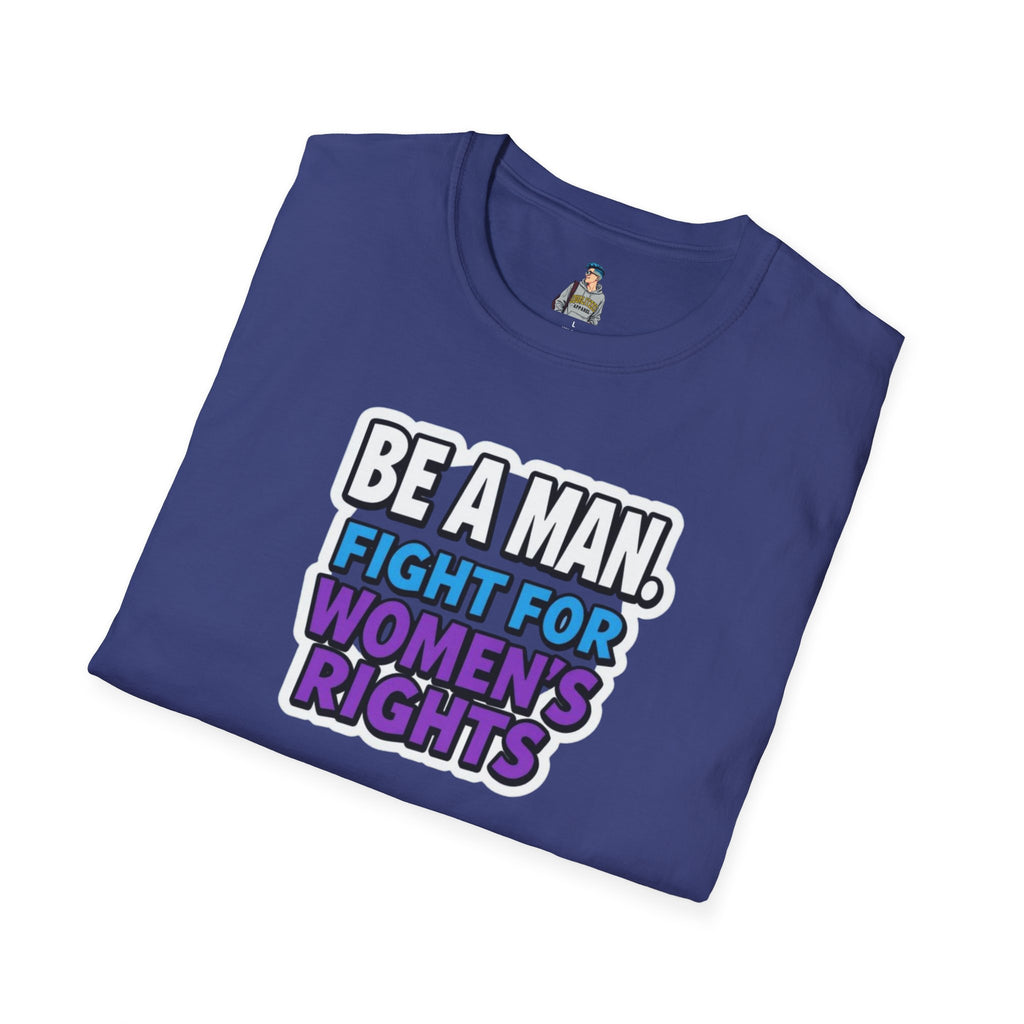 Unisex Softstyle T-Shirt - 'Be a Man, Fight for Women's Rights' - Empowerment Tee