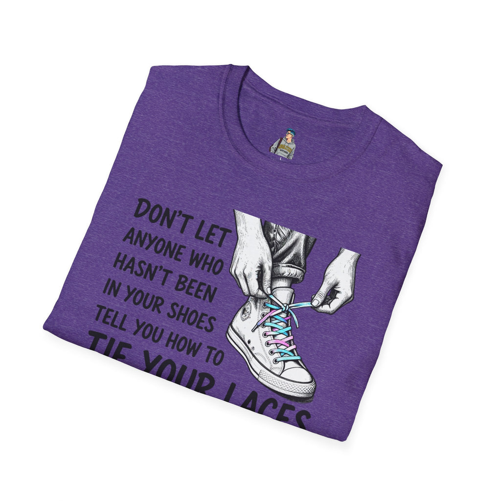 Don't Let Anyone T-Shirt — “Don’t Let Anyone Who Hasn’t Been In Your Shoes Tell You How To Tie Your Laces” Trans Colors