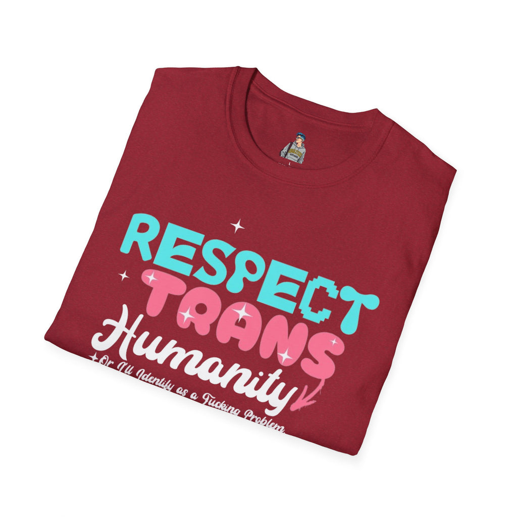 Respect Trans Humanity, or I'll Identify as a F**king Problem! Unisex Softstyle T-Shirt