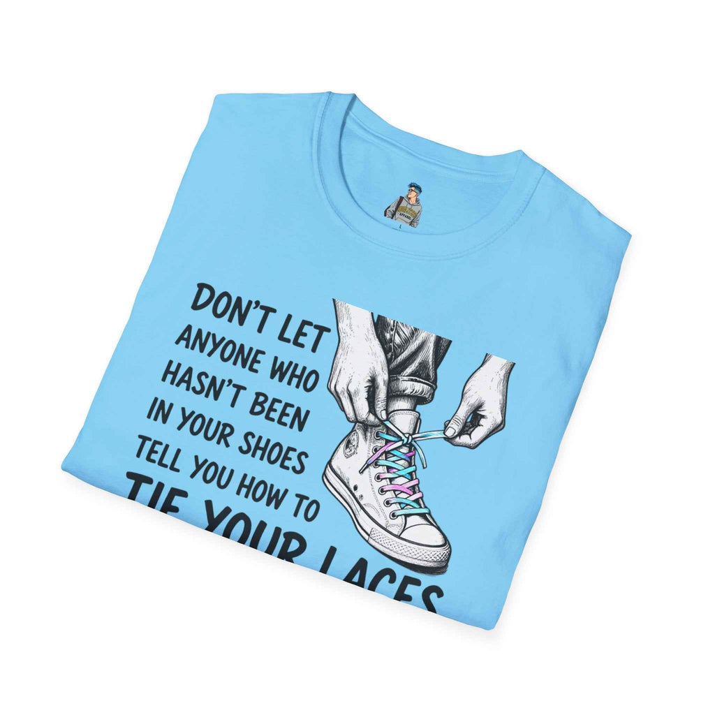 T-Shirt — “Don’t Let Anyone Who Hasn’t Been In Your Shoes Tell You How To Tie Your Laces” Trans Colors