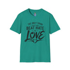 T-Shirt — "The Only Thing That Can Beat Hate Is Love" Inspirational Tee