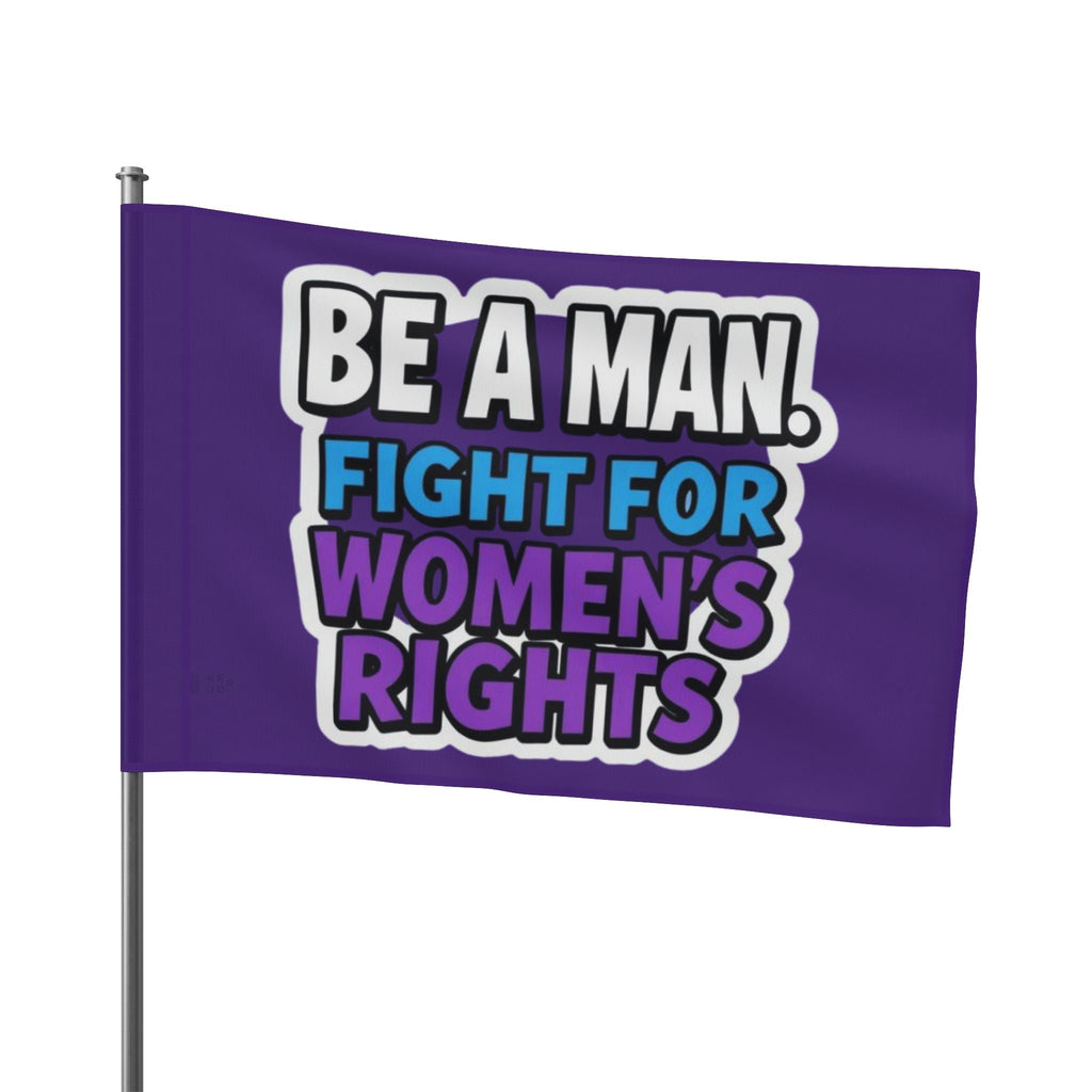 Be a MAN. Fight for Women's Rights - Protest Flag - EqualiTees.Me